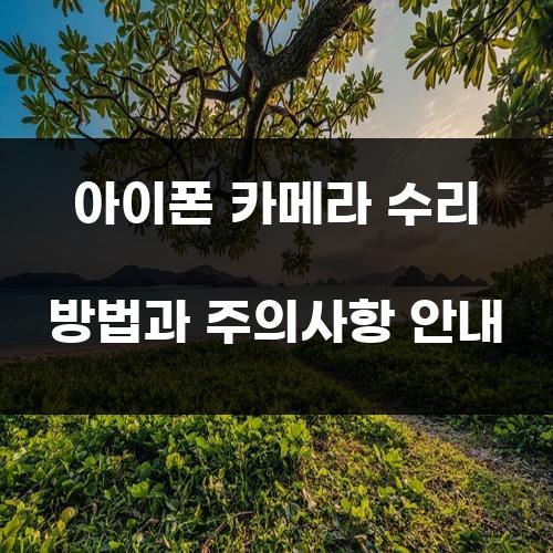 아이폰 카메라 수리 방법과 주의사항 안내