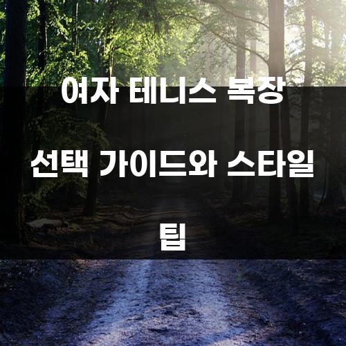 여자 테니스 복장 선택 가이드와 스타일 팁