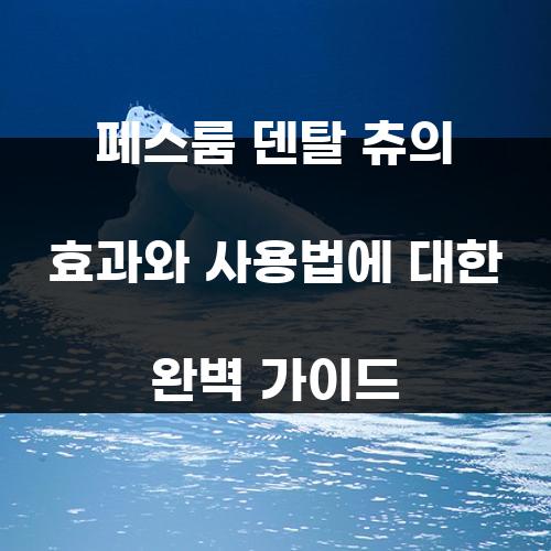 페스룸 덴탈 츄의 효과와 사용법에 대한 완벽 가이드