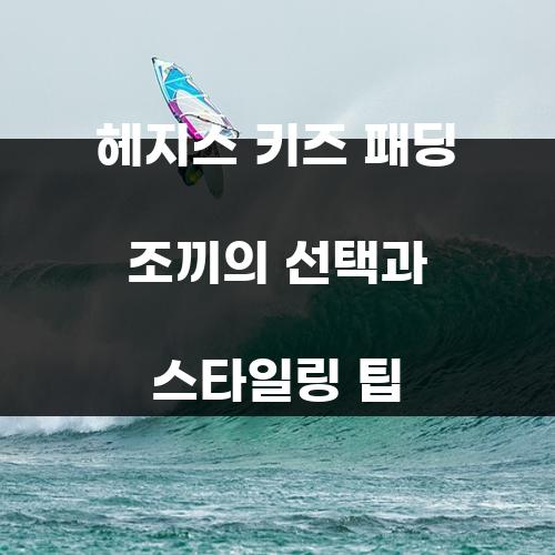헤지스 키즈 패딩 조끼의 선택과 스타일링 팁