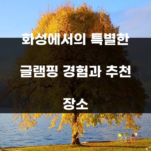 화성에서의 특별한 글램핑 경험과 추천 장소