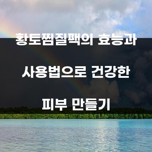 황토찜질팩의 효능과 사용법으로 건강한 피부 만들기