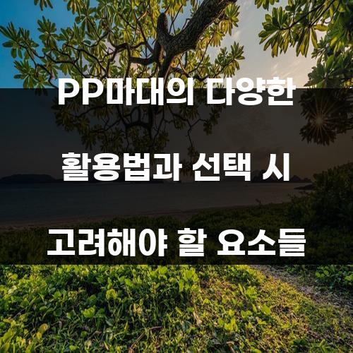 PP마대의 다양한 활용법과 선택 시 고려해야 할 요소들