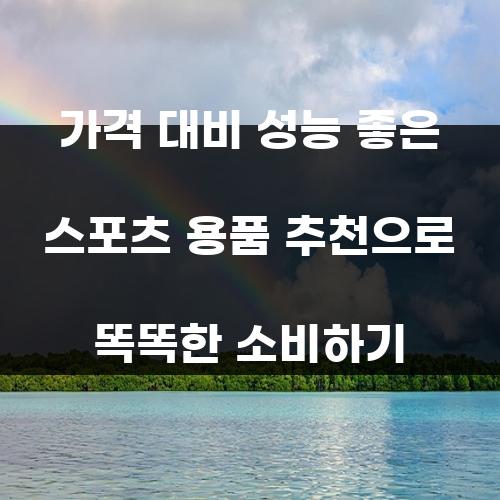 가격 대비 성능 좋은 스포츠 용품 추천으로 똑똑한 소비하기