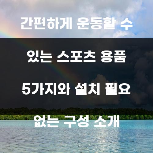 간편하게 운동할 수 있는 스포츠 용품 5가지와 설치 필요 없는 구성 소개