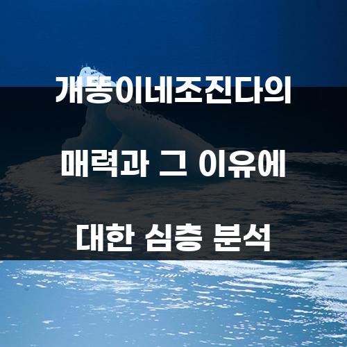 개똥이네조진다의 매력과 그 이유에 대한 심층 분석