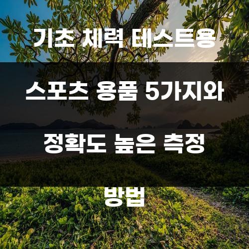 기초 체력 테스트용 스포츠 용품 5가지와 정확도 높은 측정 방법