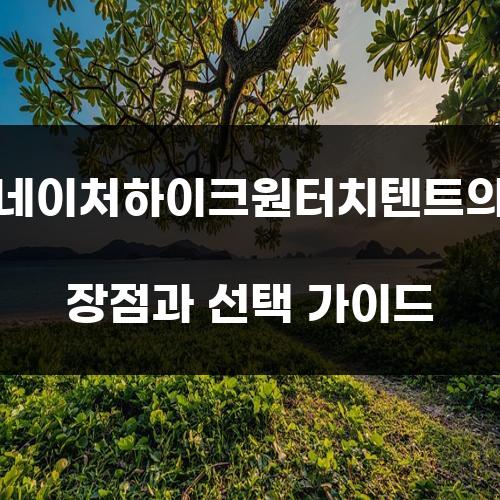 네이처하이크원터치텐트의 장점과 선택 가이드