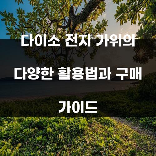 다이소 전지 가위의 다양한 활용법과 구매 가이드