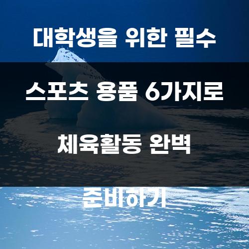 대학생을 위한 필수 스포츠 용품 6가지로 체육활동 완벽 준비하기