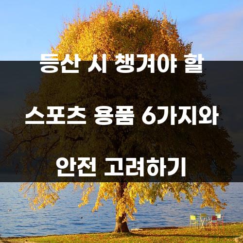등산 시 챙겨야 할 스포츠 용품 6가지와 안전 고려하기