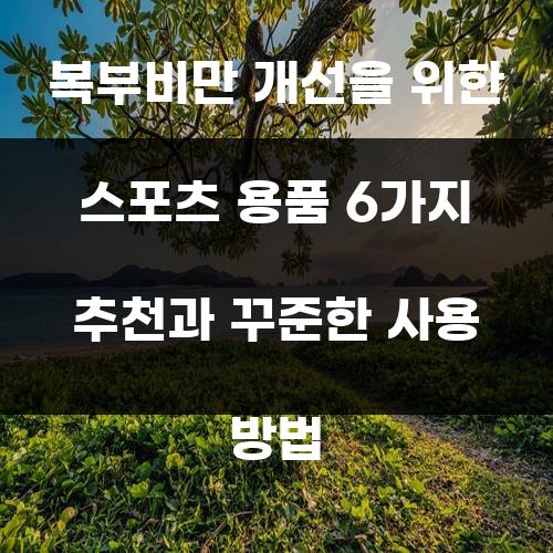 복부비만 개선을 위한 스포츠 용품 6가지 추천과 꾸준한 사용 방법