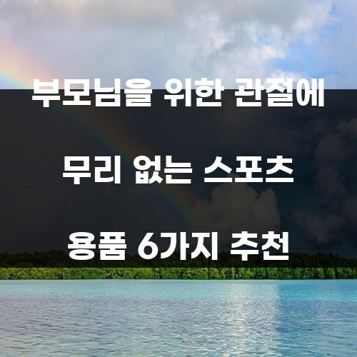 부모님을 위한 관절에 무리 없는 스포츠 용품 6가지 추천