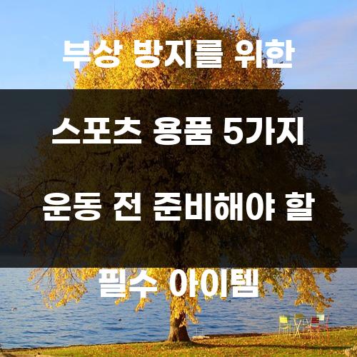 부상 방지를 위한 스포츠 용품 5가지 운동 전 준비해야 할 필수 아이템