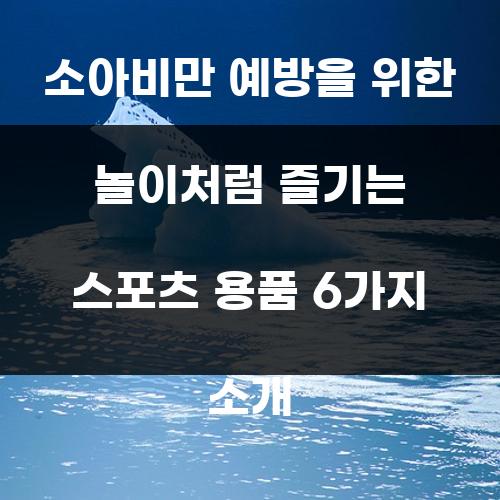 소아비만 예방을 위한 놀이처럼 즐기는 스포츠 용품 6가지 소개