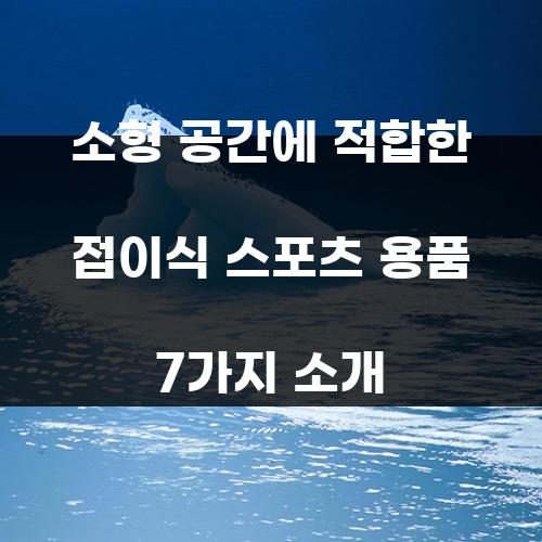 소형 공간에 적합한 접이식 스포츠 용품 7가지 소개