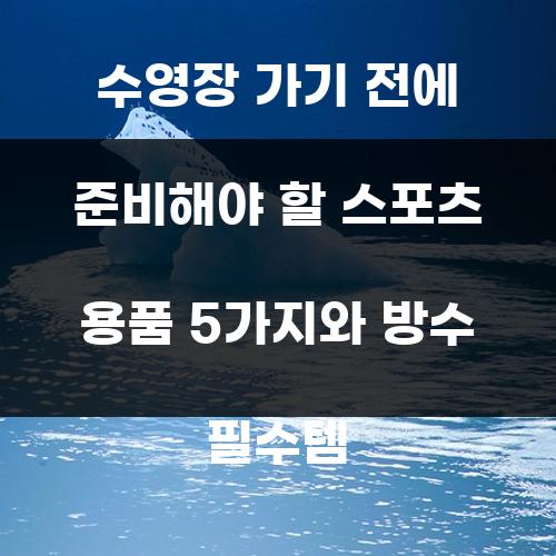 수영장 가기 전에 준비해야 할 스포츠 용품 5가지와 방수 필수템