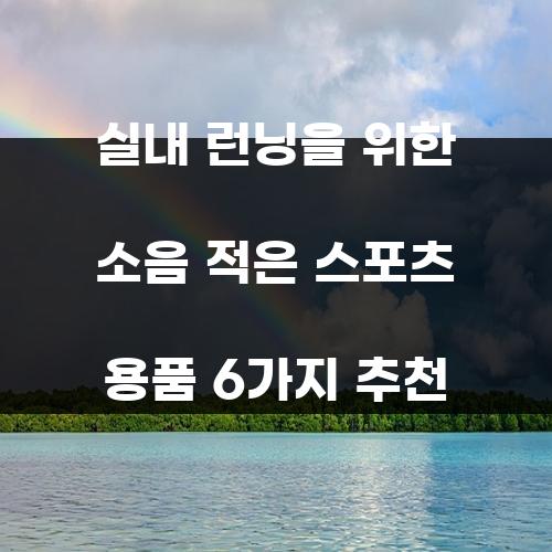 실내 런닝을 위한 소음 적은 스포츠 용품 6가지 추천
