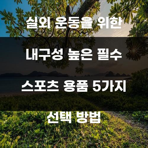 실외 운동을 위한 내구성 높은 필수 스포츠 용품 5가지 선택 방법