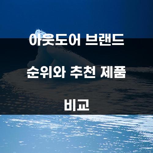 아웃도어 브랜드 순위와 추천 제품 비교