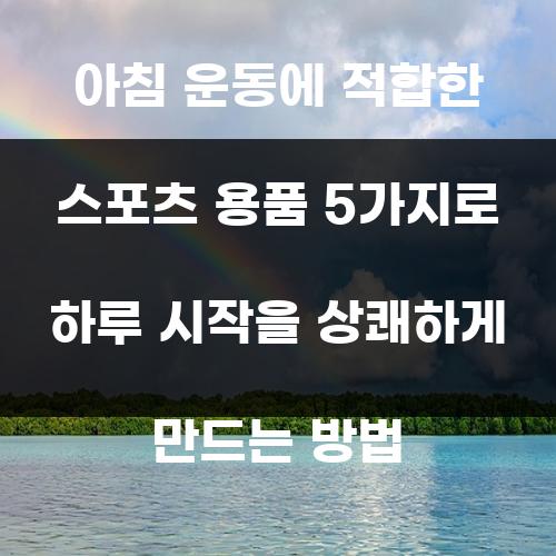 아침 운동에 적합한 스포츠 용품 5가지로 하루 시작을 상쾌하게 만드는 방법