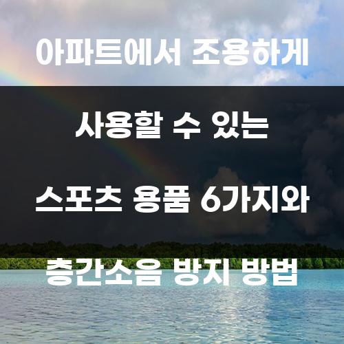 아파트에서 조용하게 사용할 수 있는 스포츠 용품 6가지와 층간소음 방지 방법