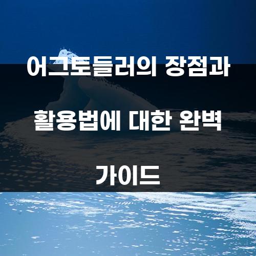 어그토들러의 장점과 활용법에 대한 완벽 가이드