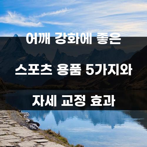 어깨 강화에 좋은 스포츠 용품 5가지와 자세 교정 효과