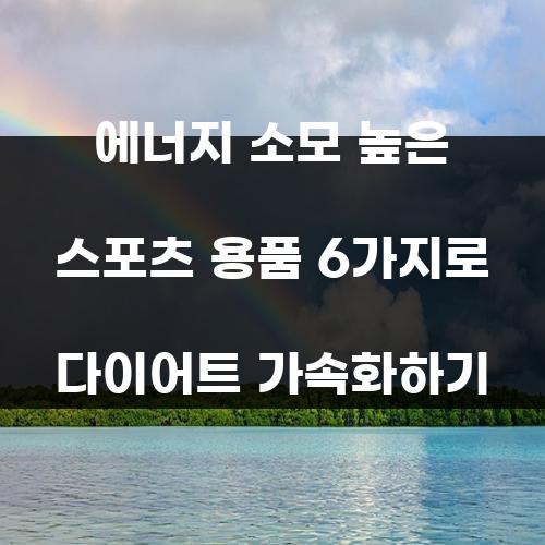 에너지 소모 높은 스포츠 용품 6가지로 다이어트 가속화하기