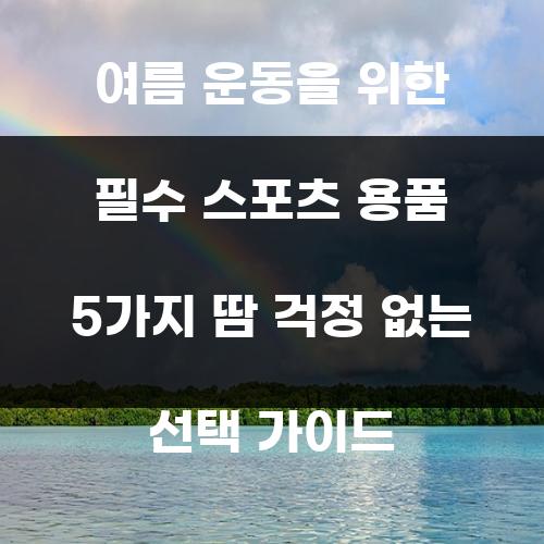 여름 운동을 위한 필수 스포츠 용품 5가지 땀 걱정 없는 선택 가이드