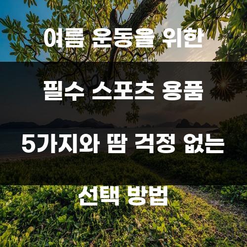 여름 운동을 위한 필수 스포츠 용품 5가지와 땀 걱정 없는 선택 방법