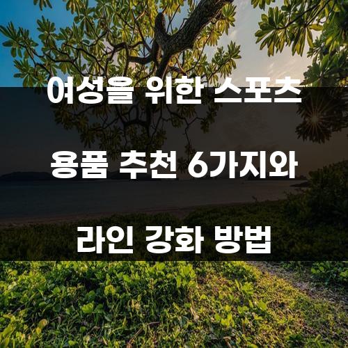 여성을 위한 스포츠 용품 추천 6가지와 라인 강화 방법