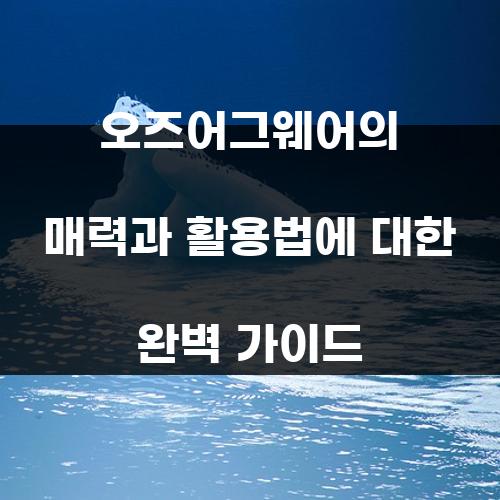오즈어그웨어의 매력과 활용법에 대한 완벽 가이드