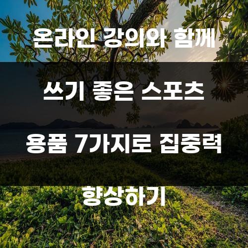 온라인 강의와 함께 쓰기 좋은 스포츠 용품 7가지로 집중력 향상하기