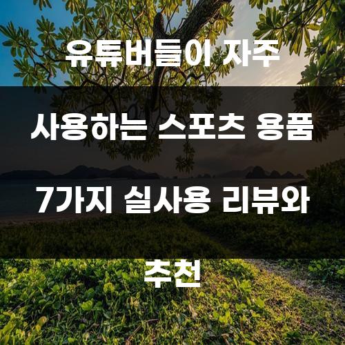 유튜버들이 자주 사용하는 스포츠 용품 7가지 실사용 리뷰와 추천