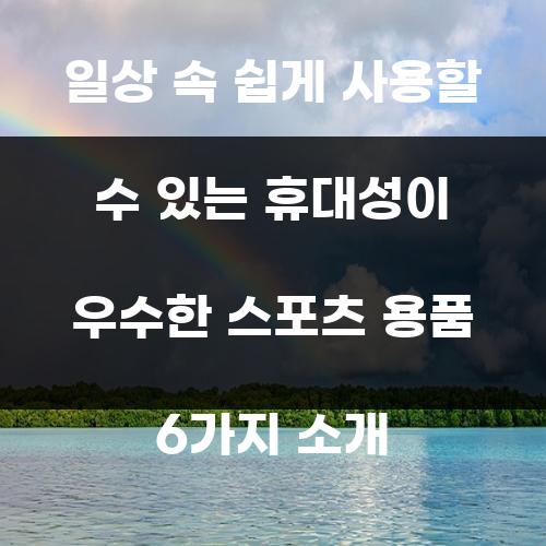 일상 속 쉽게 사용할 수 있는 휴대성이 우수한 스포츠 용품 6가지 소개