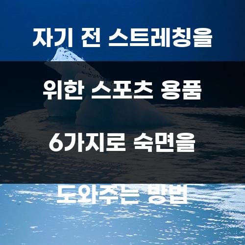 자기 전 스트레칭을 위한 스포츠 용품 6가지로 숙면을 도와주는 방법