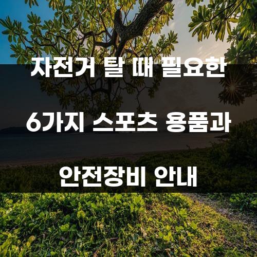 자전거 탈 때 필요한 6가지 스포츠 용품과 안전장비 안내