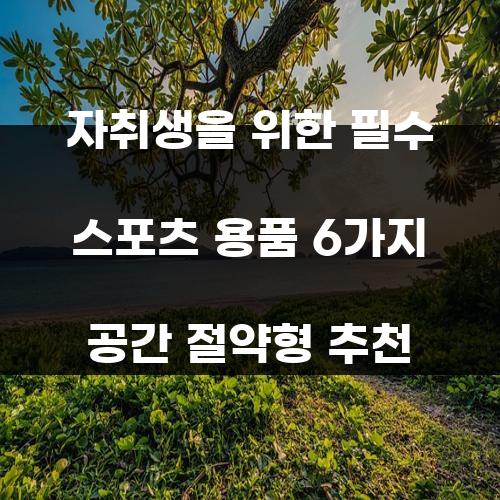 자취생을 위한 필수 스포츠 용품 6가지 공간 절약형 추천