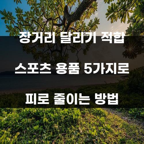 장거리 달리기 적합 스포츠 용품 5가지로 피로 줄이는 방법