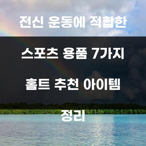 전신 운동에 적합한 스포츠 용품 7가지 홈트 추천 아이템 정리