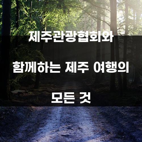 제주관광협회와 함께하는 제주 여행의 모든 것