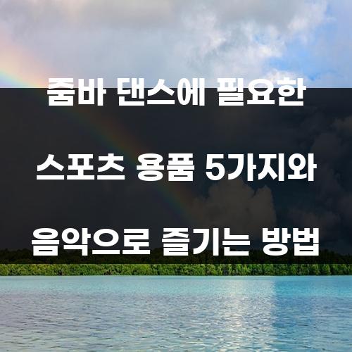 줌바 댄스에 필요한 스포츠 용품 5가지와 음악으로 즐기는 방법
