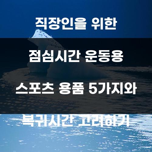 직장인을 위한 점심시간 운동용 스포츠 용품 5가지와 복귀시간 고려하기
