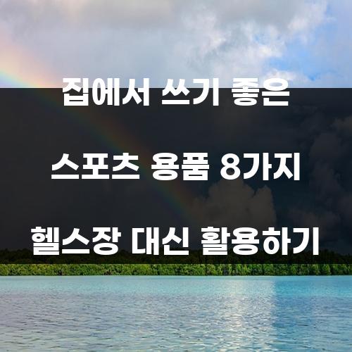 집에서 쓰기 좋은 스포츠 용품 8가지 헬스장 대신 활용하기