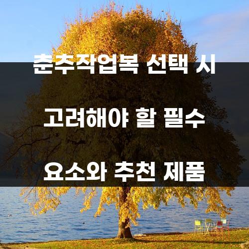 춘추작업복 선택 시 고려해야 할 필수 요소와 추천 제품