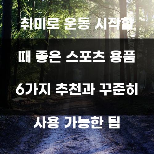 취미로 운동 시작할 때 좋은 스포츠 용품 6가지 추천과 꾸준히 사용 가능한 팁