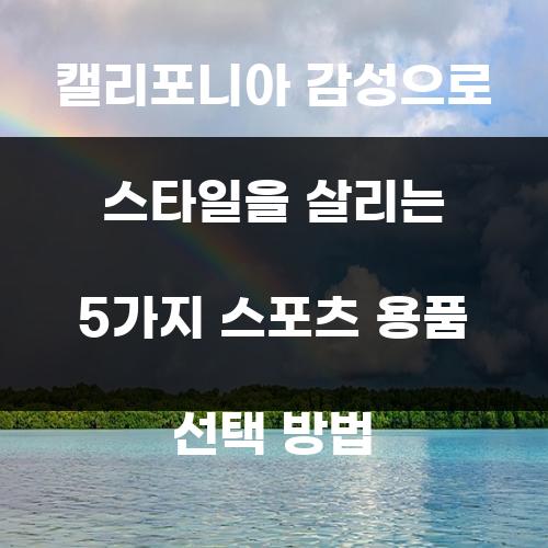 캘리포니아 감성으로 스타일을 살리는 5가지 스포츠 용품 선택 방법