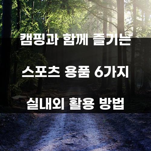 캠핑과 함께 즐기는 스포츠 용품 6가지 실내외 활용 방법