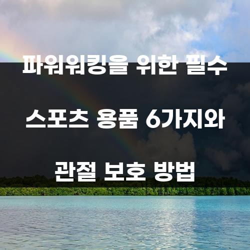 파워워킹을 위한 필수 스포츠 용품 6가지와 관절 보호 방법